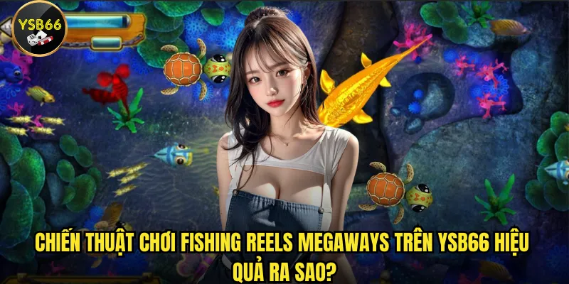 Chiến thuật chơi Fishing Reels Megaways trên Ysb66 hiệu quả ra sao?
